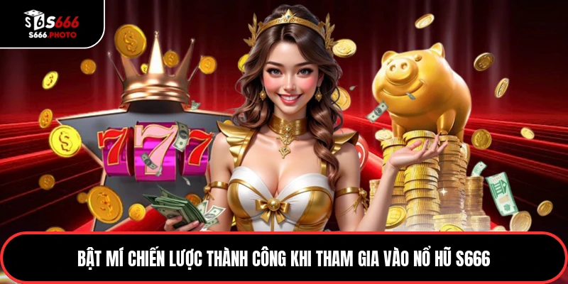 Bật mí chiến lược thành công khi tham gia vào nổ hũ S666