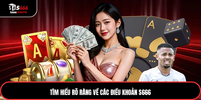 Tìm hiểu rõ ràng về các điều khoản S666